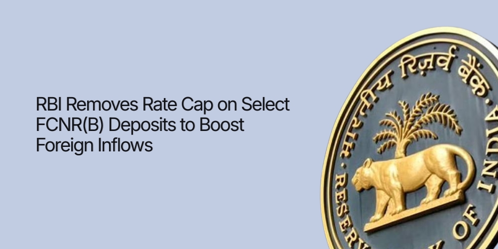 RBI Removes Rate Cap on Select FCNR(B) Deposits to Boost Foreign Inflows